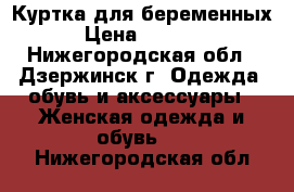 Куртка для беременных › Цена ­ 2 000 - Нижегородская обл., Дзержинск г. Одежда, обувь и аксессуары » Женская одежда и обувь   . Нижегородская обл.